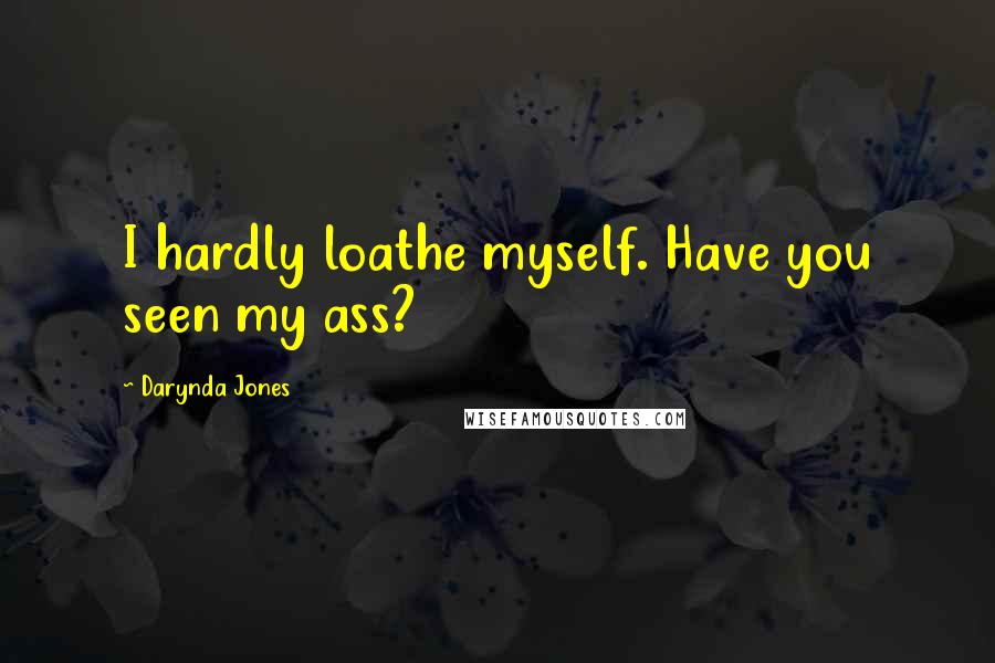 Darynda Jones Quotes: I hardly loathe myself. Have you seen my ass?
