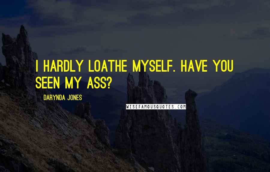 Darynda Jones Quotes: I hardly loathe myself. Have you seen my ass?