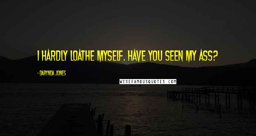 Darynda Jones Quotes: I hardly loathe myself. Have you seen my ass?