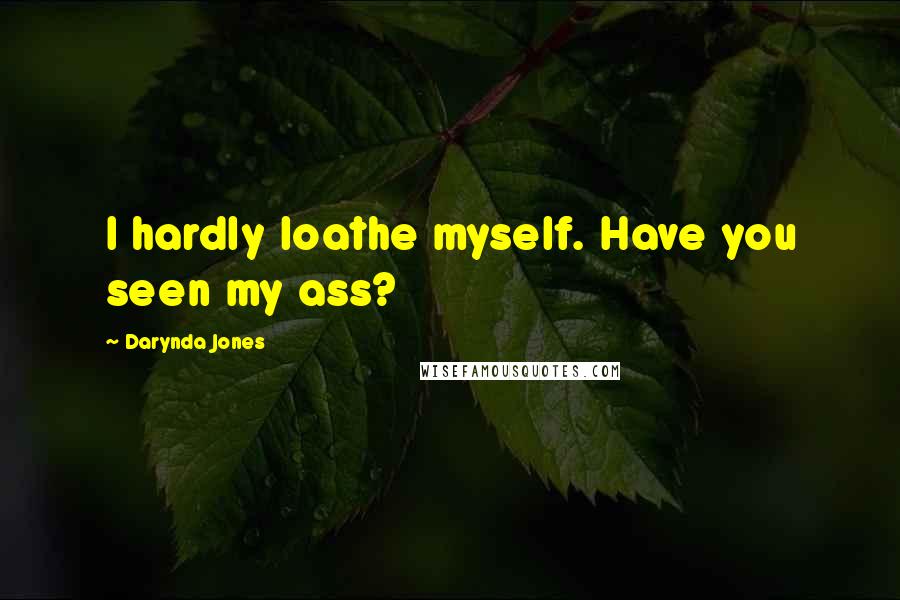 Darynda Jones Quotes: I hardly loathe myself. Have you seen my ass?