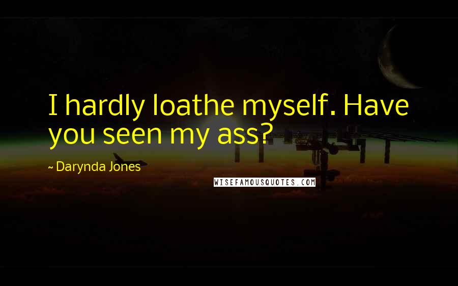 Darynda Jones Quotes: I hardly loathe myself. Have you seen my ass?