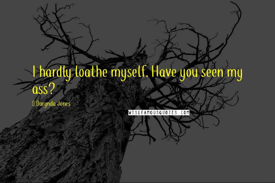 Darynda Jones Quotes: I hardly loathe myself. Have you seen my ass?