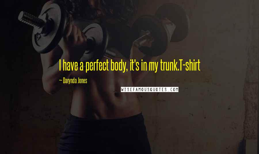 Darynda Jones Quotes: I have a perfect body, it's in my trunk.T-shirt