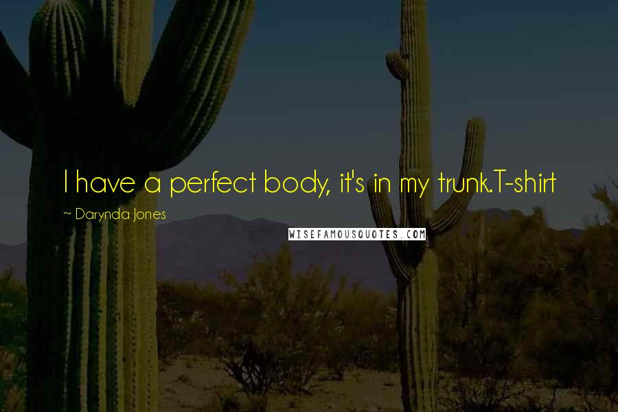 Darynda Jones Quotes: I have a perfect body, it's in my trunk.T-shirt