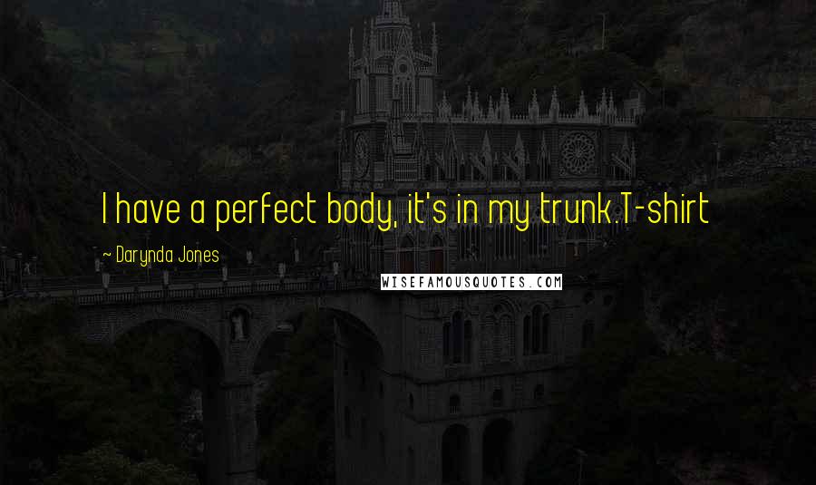 Darynda Jones Quotes: I have a perfect body, it's in my trunk.T-shirt