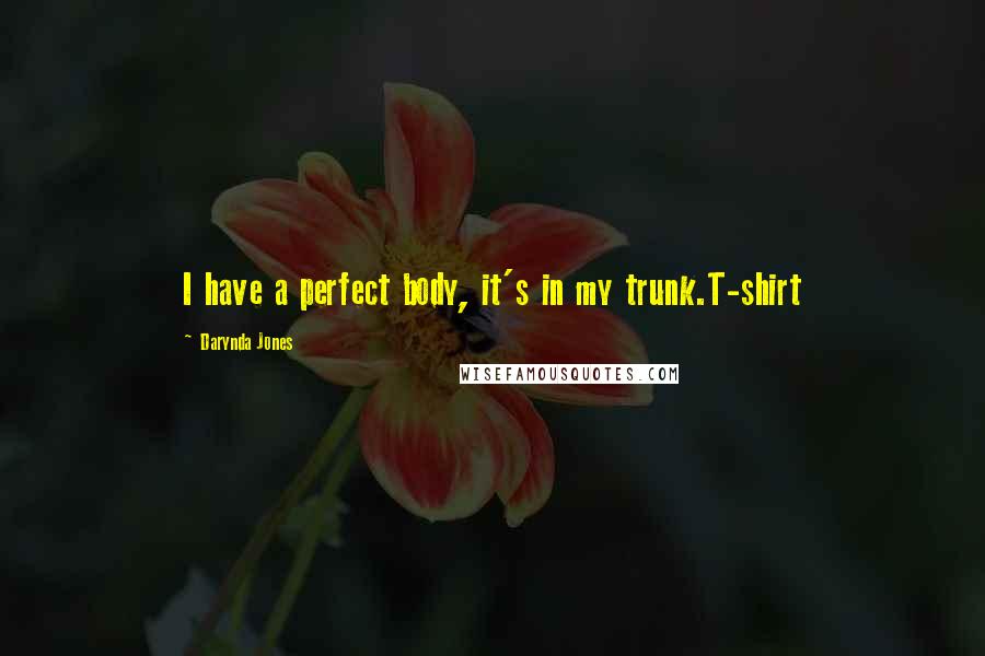 Darynda Jones Quotes: I have a perfect body, it's in my trunk.T-shirt