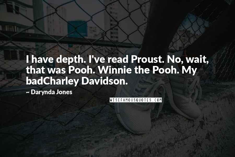 Darynda Jones Quotes: I have depth. I've read Proust. No, wait, that was Pooh. Winnie the Pooh. My badCharley Davidson.