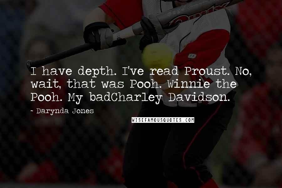 Darynda Jones Quotes: I have depth. I've read Proust. No, wait, that was Pooh. Winnie the Pooh. My badCharley Davidson.