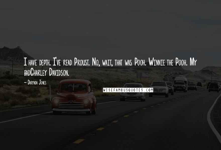 Darynda Jones Quotes: I have depth. I've read Proust. No, wait, that was Pooh. Winnie the Pooh. My badCharley Davidson.