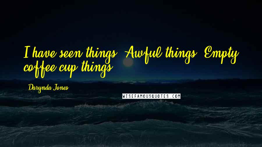 Darynda Jones Quotes: I have seen things. Awful things. Empty coffee cup things.