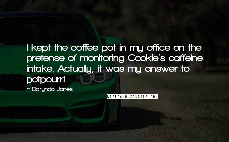 Darynda Jones Quotes: I kept the coffee pot in my office on the pretense of monitoring Cookie's caffeine intake. Actually, it was my answer to potpourri.