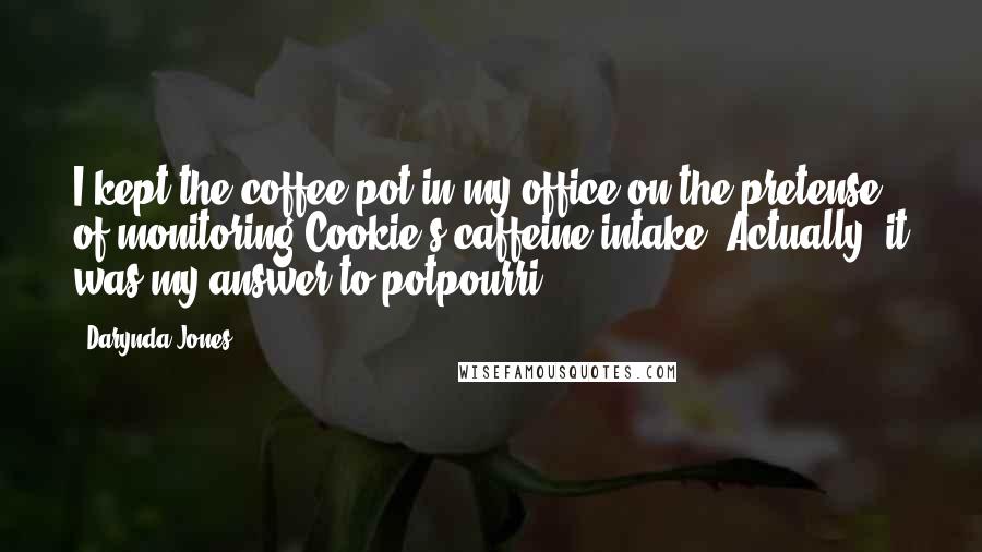 Darynda Jones Quotes: I kept the coffee pot in my office on the pretense of monitoring Cookie's caffeine intake. Actually, it was my answer to potpourri.