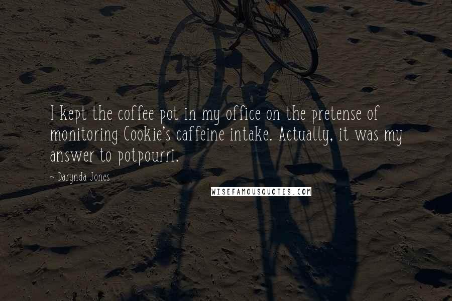 Darynda Jones Quotes: I kept the coffee pot in my office on the pretense of monitoring Cookie's caffeine intake. Actually, it was my answer to potpourri.