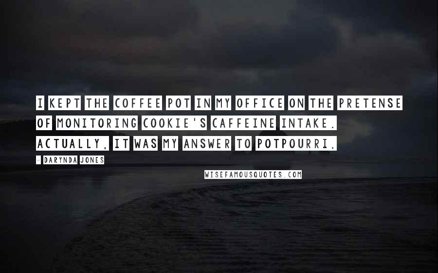 Darynda Jones Quotes: I kept the coffee pot in my office on the pretense of monitoring Cookie's caffeine intake. Actually, it was my answer to potpourri.