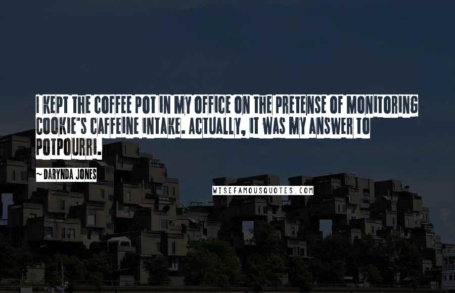 Darynda Jones Quotes: I kept the coffee pot in my office on the pretense of monitoring Cookie's caffeine intake. Actually, it was my answer to potpourri.