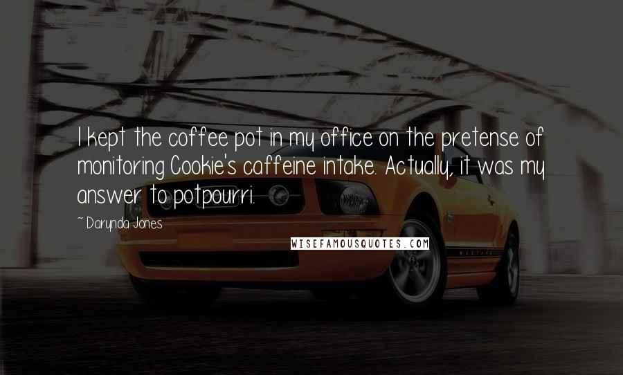 Darynda Jones Quotes: I kept the coffee pot in my office on the pretense of monitoring Cookie's caffeine intake. Actually, it was my answer to potpourri.