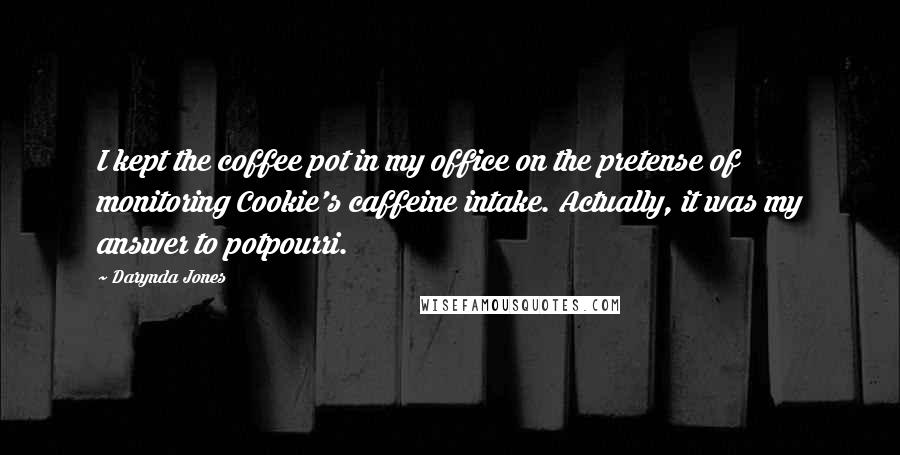 Darynda Jones Quotes: I kept the coffee pot in my office on the pretense of monitoring Cookie's caffeine intake. Actually, it was my answer to potpourri.