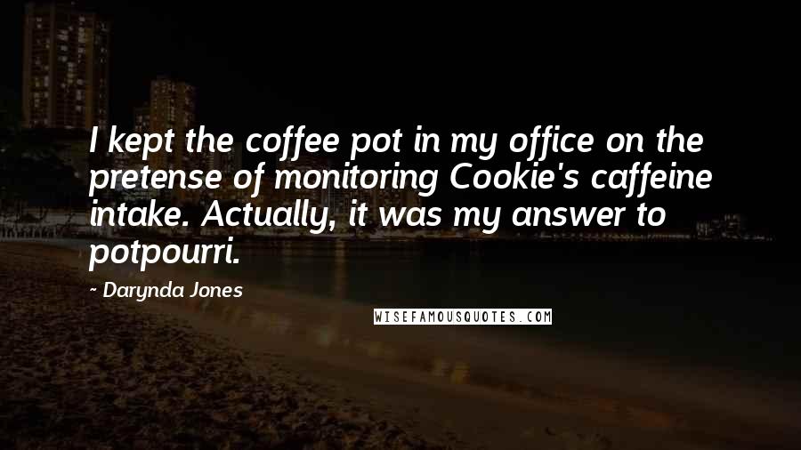 Darynda Jones Quotes: I kept the coffee pot in my office on the pretense of monitoring Cookie's caffeine intake. Actually, it was my answer to potpourri.