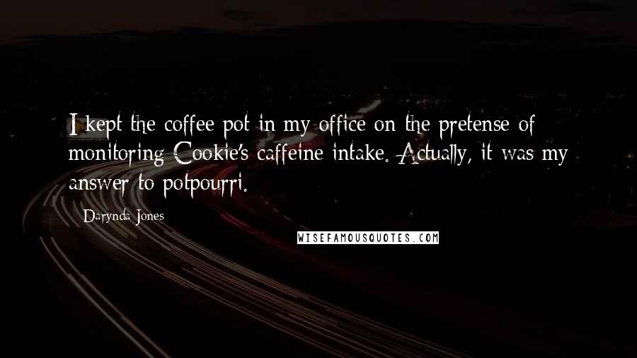 Darynda Jones Quotes: I kept the coffee pot in my office on the pretense of monitoring Cookie's caffeine intake. Actually, it was my answer to potpourri.