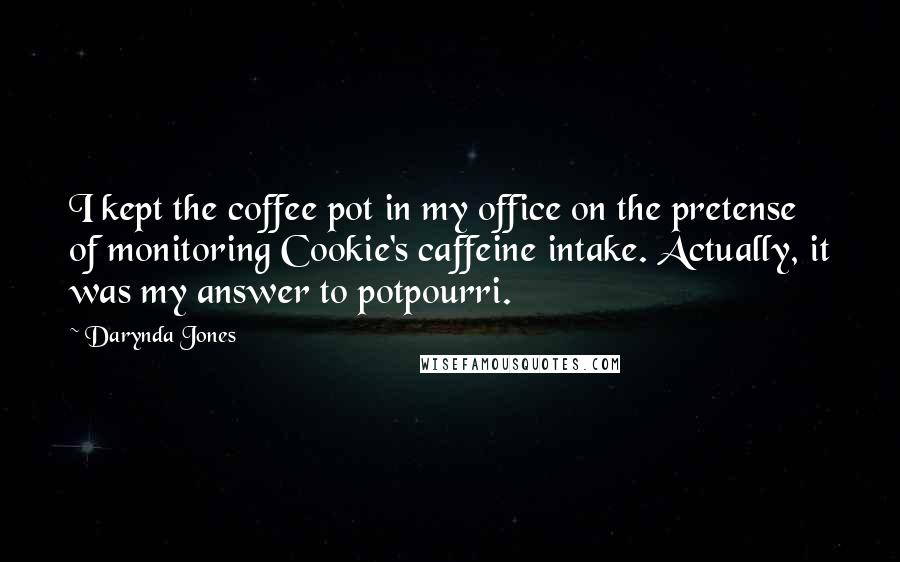 Darynda Jones Quotes: I kept the coffee pot in my office on the pretense of monitoring Cookie's caffeine intake. Actually, it was my answer to potpourri.