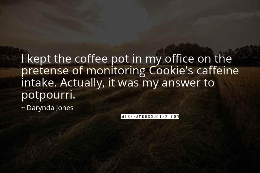 Darynda Jones Quotes: I kept the coffee pot in my office on the pretense of monitoring Cookie's caffeine intake. Actually, it was my answer to potpourri.