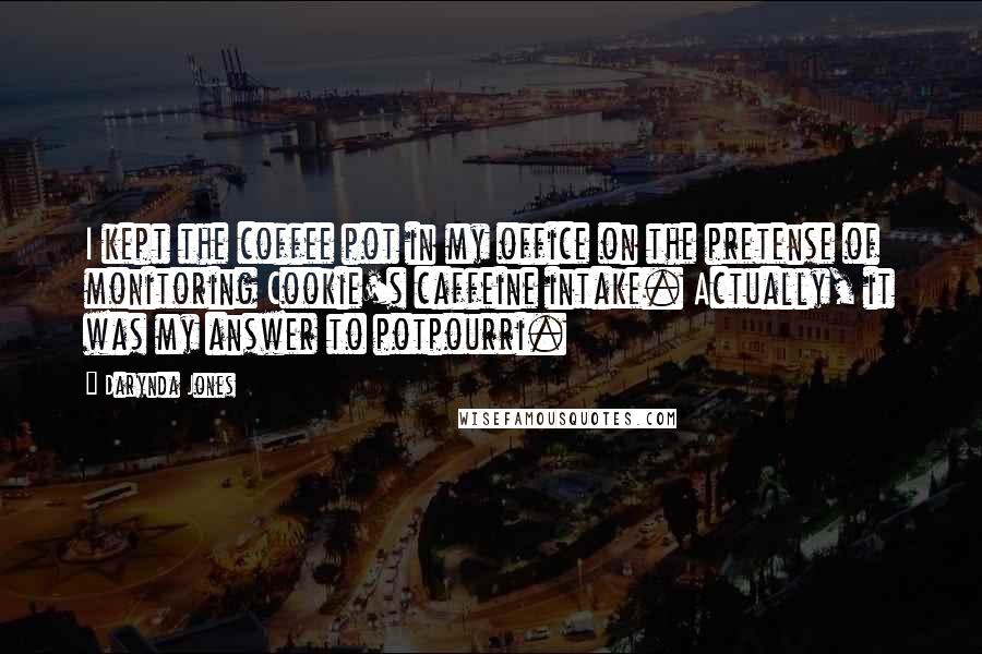 Darynda Jones Quotes: I kept the coffee pot in my office on the pretense of monitoring Cookie's caffeine intake. Actually, it was my answer to potpourri.