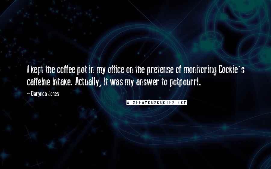 Darynda Jones Quotes: I kept the coffee pot in my office on the pretense of monitoring Cookie's caffeine intake. Actually, it was my answer to potpourri.