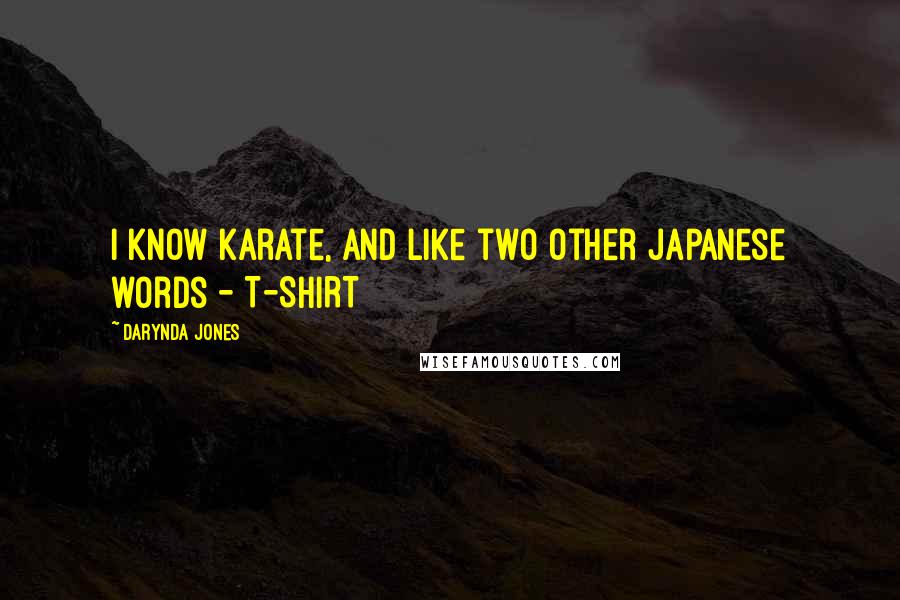Darynda Jones Quotes: I know karate, and like two other Japanese words - T-SHIRT