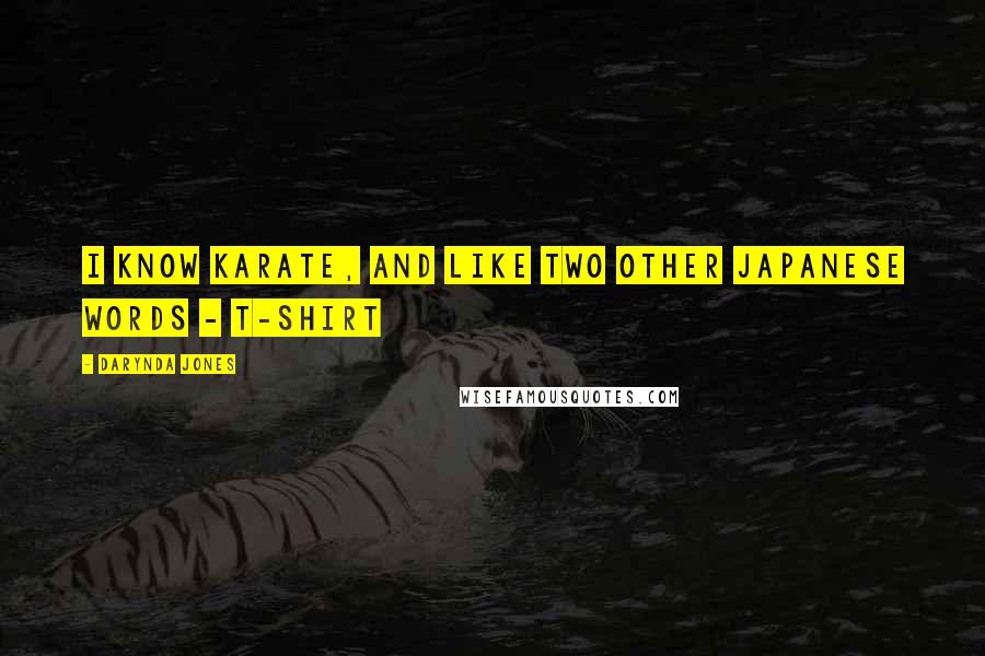Darynda Jones Quotes: I know karate, and like two other Japanese words - T-SHIRT