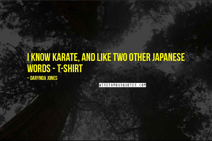 Darynda Jones Quotes: I know karate, and like two other Japanese words - T-SHIRT