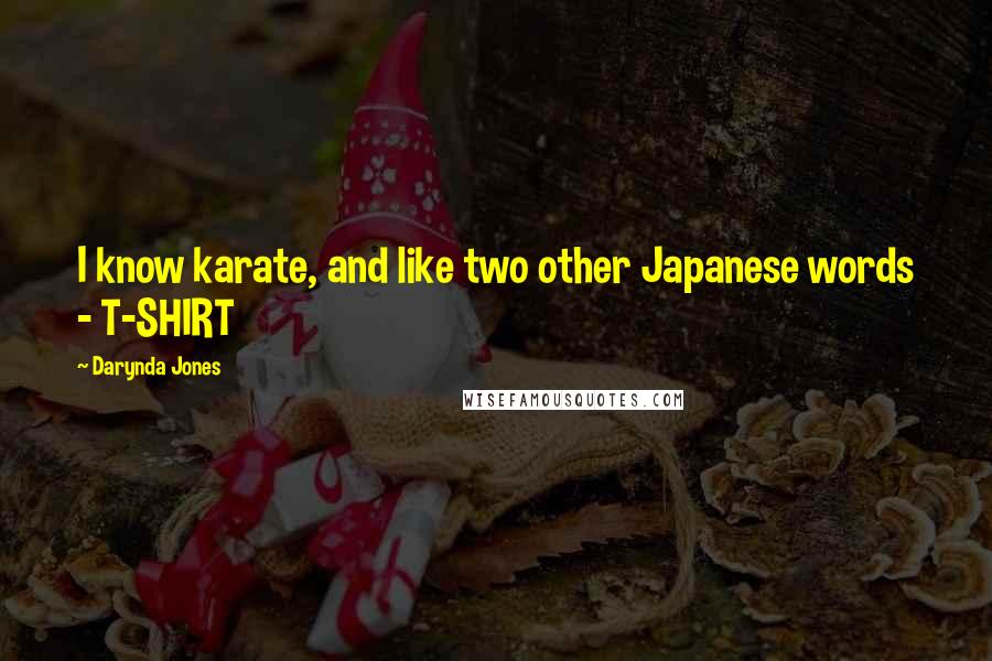 Darynda Jones Quotes: I know karate, and like two other Japanese words - T-SHIRT