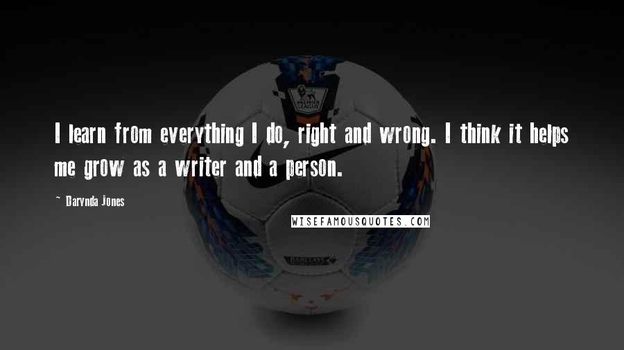 Darynda Jones Quotes: I learn from everything I do, right and wrong. I think it helps me grow as a writer and a person.