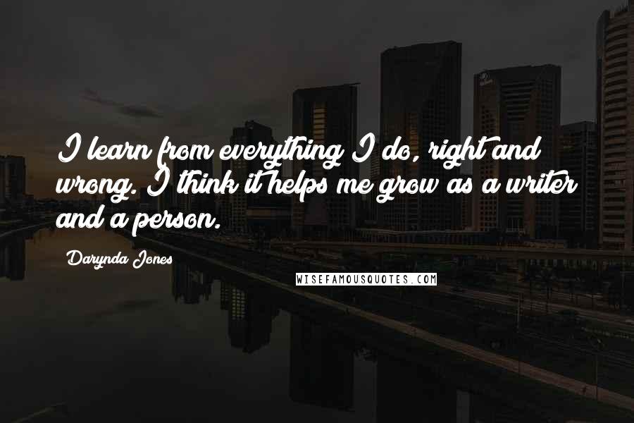 Darynda Jones Quotes: I learn from everything I do, right and wrong. I think it helps me grow as a writer and a person.