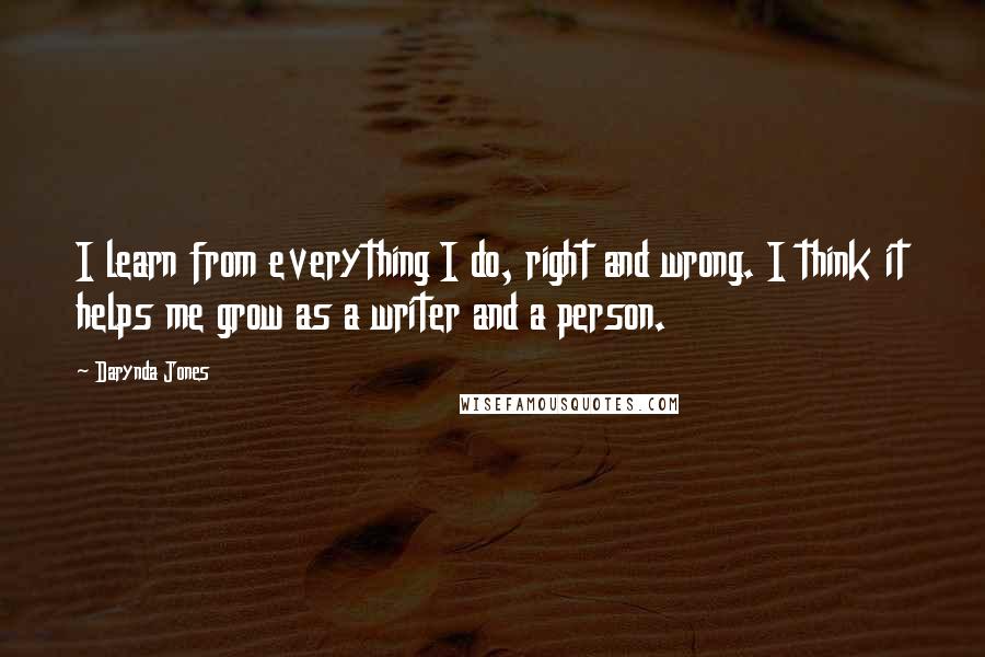 Darynda Jones Quotes: I learn from everything I do, right and wrong. I think it helps me grow as a writer and a person.