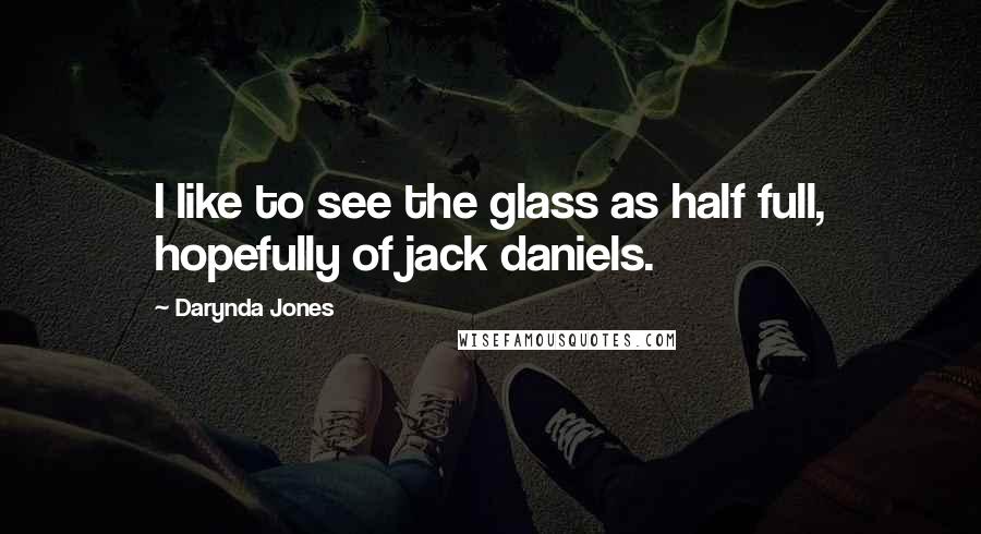 Darynda Jones Quotes: I like to see the glass as half full, hopefully of jack daniels.