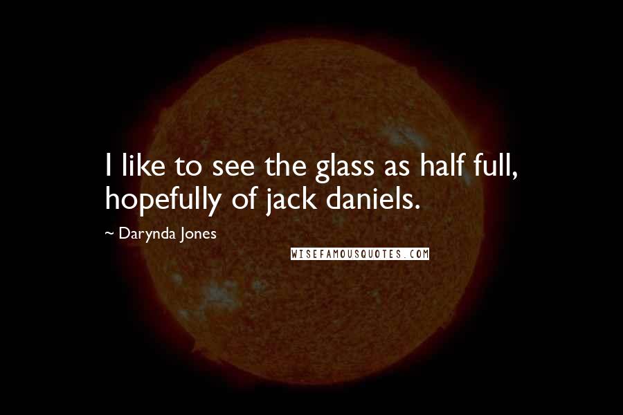 Darynda Jones Quotes: I like to see the glass as half full, hopefully of jack daniels.