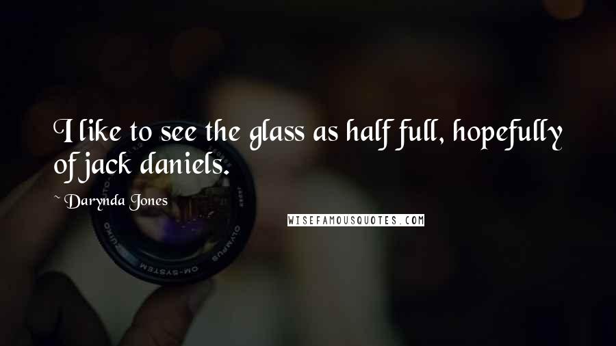 Darynda Jones Quotes: I like to see the glass as half full, hopefully of jack daniels.