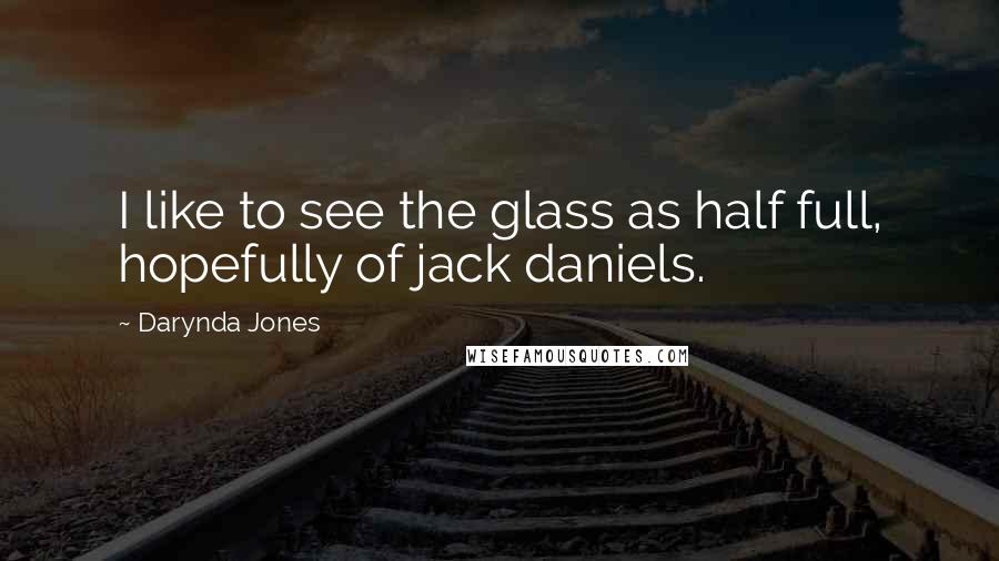 Darynda Jones Quotes: I like to see the glass as half full, hopefully of jack daniels.