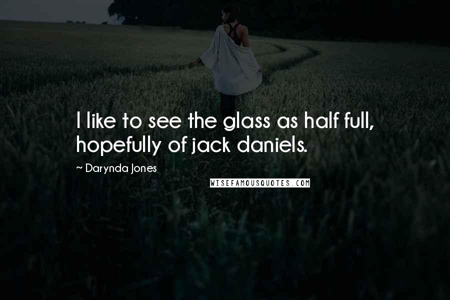 Darynda Jones Quotes: I like to see the glass as half full, hopefully of jack daniels.