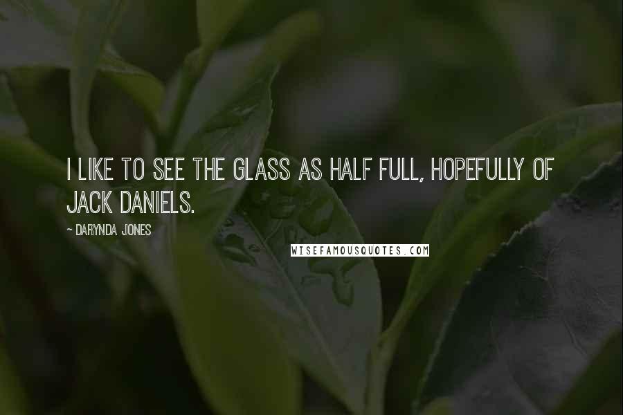 Darynda Jones Quotes: I like to see the glass as half full, hopefully of jack daniels.