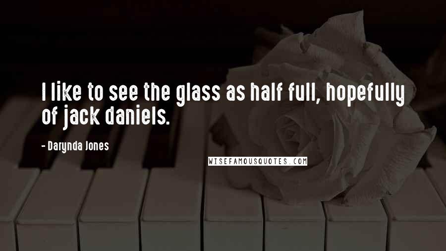 Darynda Jones Quotes: I like to see the glass as half full, hopefully of jack daniels.