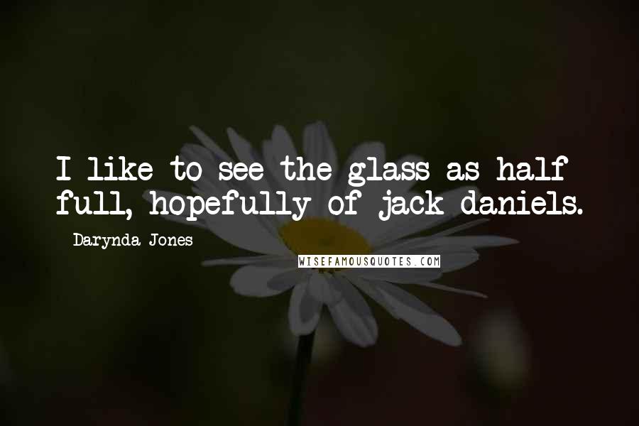 Darynda Jones Quotes: I like to see the glass as half full, hopefully of jack daniels.