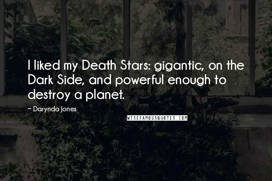 Darynda Jones Quotes: I liked my Death Stars: gigantic, on the Dark Side, and powerful enough to destroy a planet.