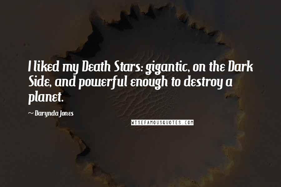 Darynda Jones Quotes: I liked my Death Stars: gigantic, on the Dark Side, and powerful enough to destroy a planet.