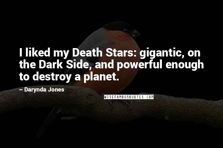 Darynda Jones Quotes: I liked my Death Stars: gigantic, on the Dark Side, and powerful enough to destroy a planet.