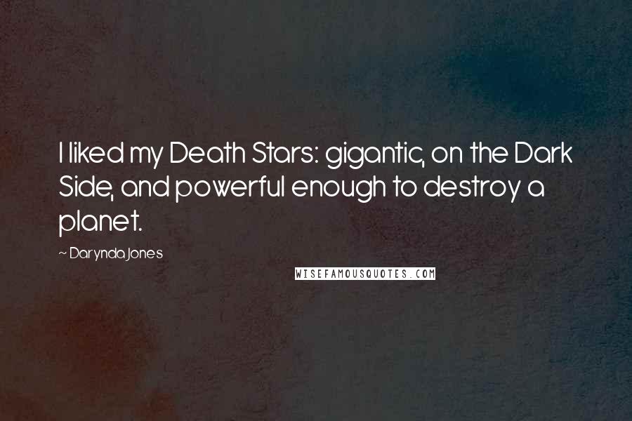 Darynda Jones Quotes: I liked my Death Stars: gigantic, on the Dark Side, and powerful enough to destroy a planet.