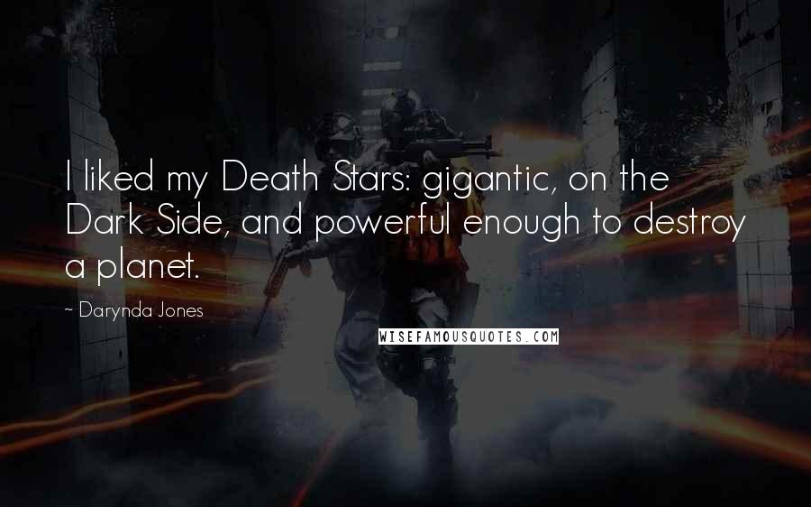 Darynda Jones Quotes: I liked my Death Stars: gigantic, on the Dark Side, and powerful enough to destroy a planet.