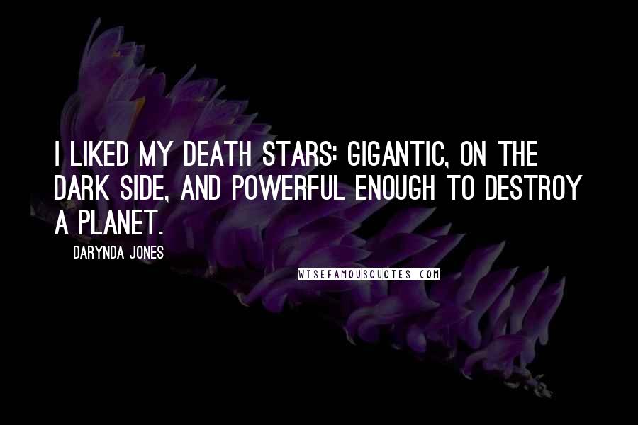 Darynda Jones Quotes: I liked my Death Stars: gigantic, on the Dark Side, and powerful enough to destroy a planet.