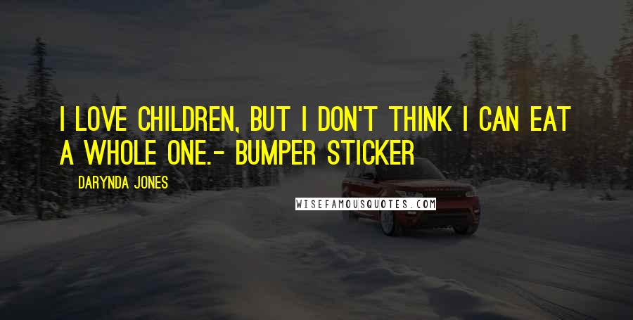 Darynda Jones Quotes: I love children, but I don't think I can eat a whole one.- Bumper sticker