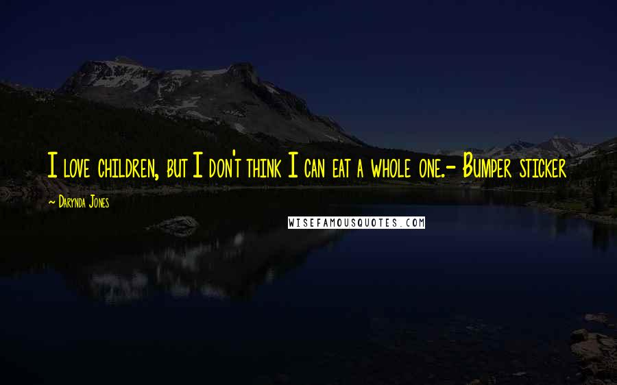 Darynda Jones Quotes: I love children, but I don't think I can eat a whole one.- Bumper sticker